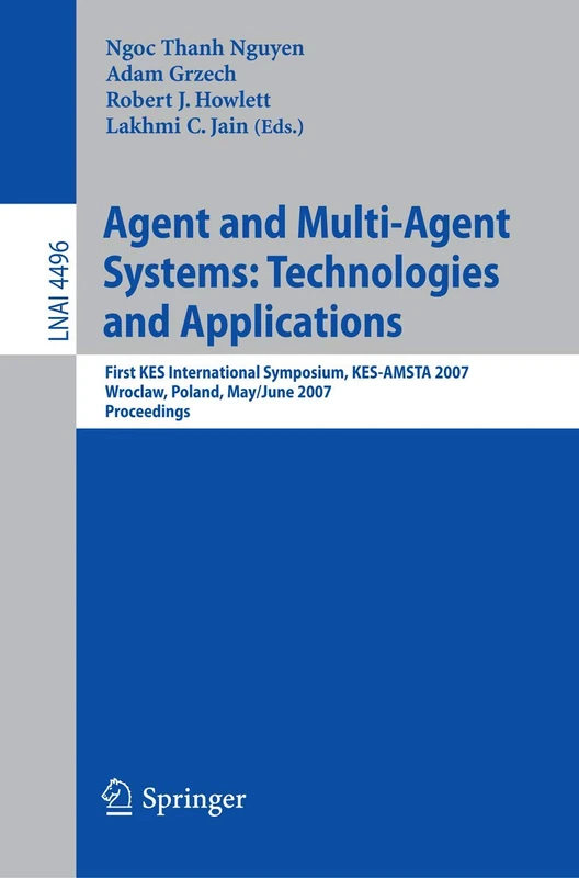 Agent and Multi-Agent Systems: Technologies and Applications: First KES International Symposium, KES-AMSTA 2007, Wroclaw, Poland, May 31-June 1, 2007, ... (Lecture Notes in Computer Science, 4496)