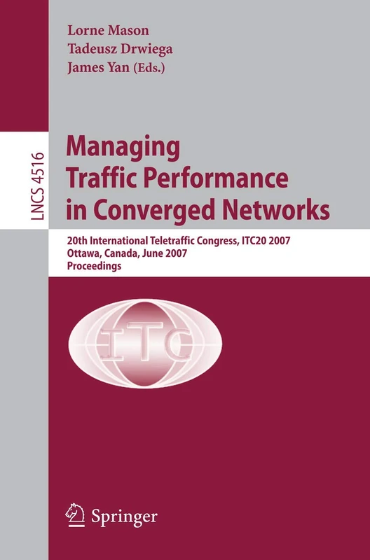 Managing Traffic Performance in Converged Networks: 20th International Teletraffic Congress, ITC20 2007, Ottawa, Canada, June 17-21, 2007, Proceedings: 4516 (Lecture Notes in Computer Science, 4516)