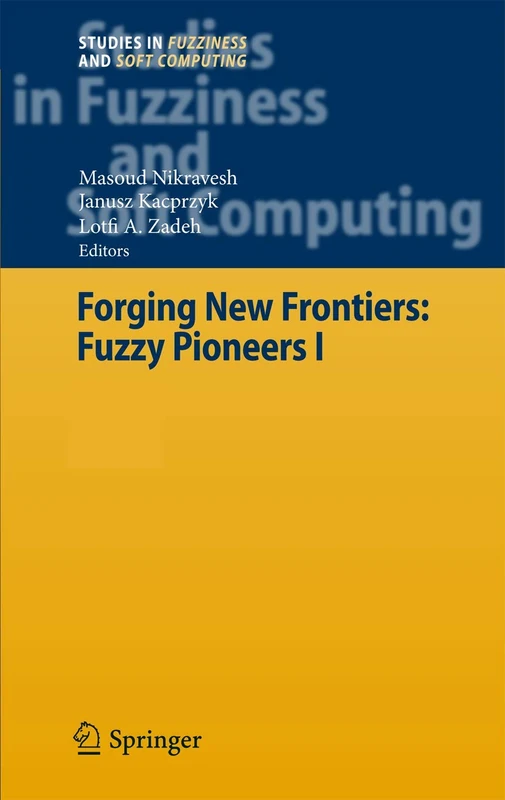 Forging New Frontiers: Fuzzy Pioneers I: 217 (Studies in Fuzziness and Soft Computing, 217)