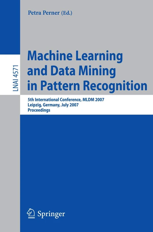 Machine Learning and Data Mining in Pattern Recognition: 5th International Conference, MLDM 2007, Leipzig, Germany, July 18-20, 2007, Proceedings: 4571 (Lecture Notes in Computer Science, 4571)
