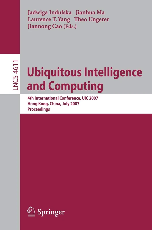 Ubiquitous Intelligence and Computing: 4th International Conference, UIC 2007, Hong Kong, China, July 11-13, 2007, Proceedings: 4611 (Lecture Notes in Computer Science, 4611)
