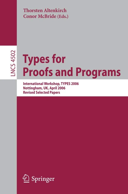 Types for Proofs and Programs: International Workshop, TYPES 2006, Nottingham, UK, April 18-21, 2006, Revised Selected Papers: 4502 (Lecture Notes in Computer Science, 4502)