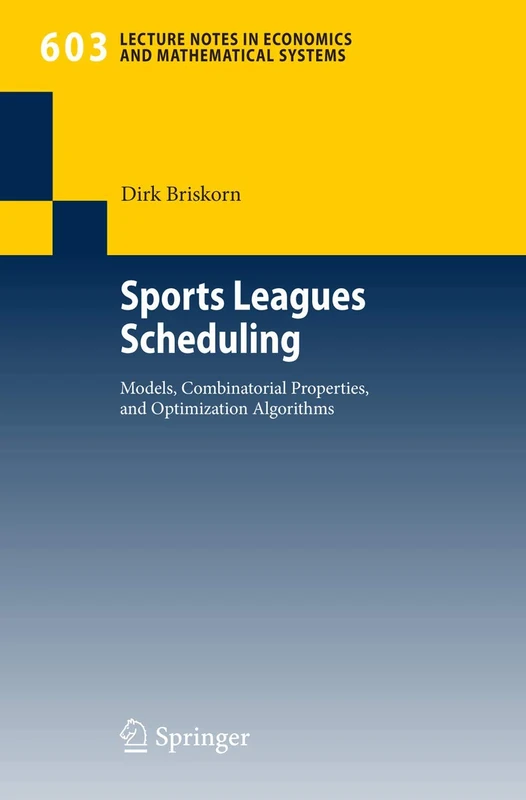 Sports Leagues Scheduling: Models, Combinatorial Properties, and Optimization Algorithms: 603 (Lecture Notes in Economics and Mathematical Systems, 603)