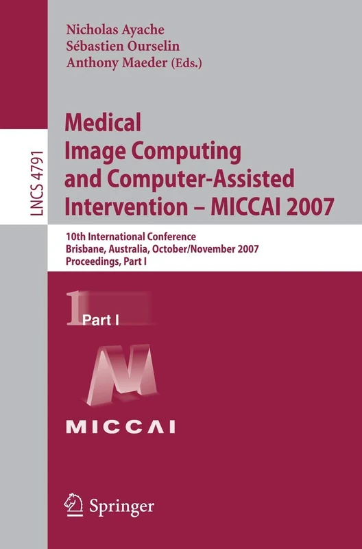 Medical Image Computing and Computer-Assisted Intervention – MICCAI 2007: 10th International Conference, Brisbane, Australia, October 29 - November 2, ... 29 - November 2, 2007, Proceedings, Part I