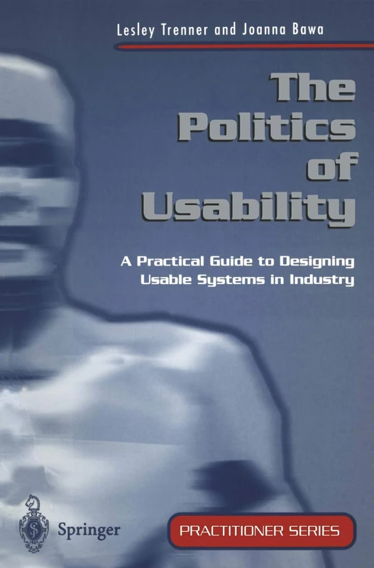 The Politics of Usability: A Practical Guide to Designing Usable Systems in Industry (Practitioner Series)