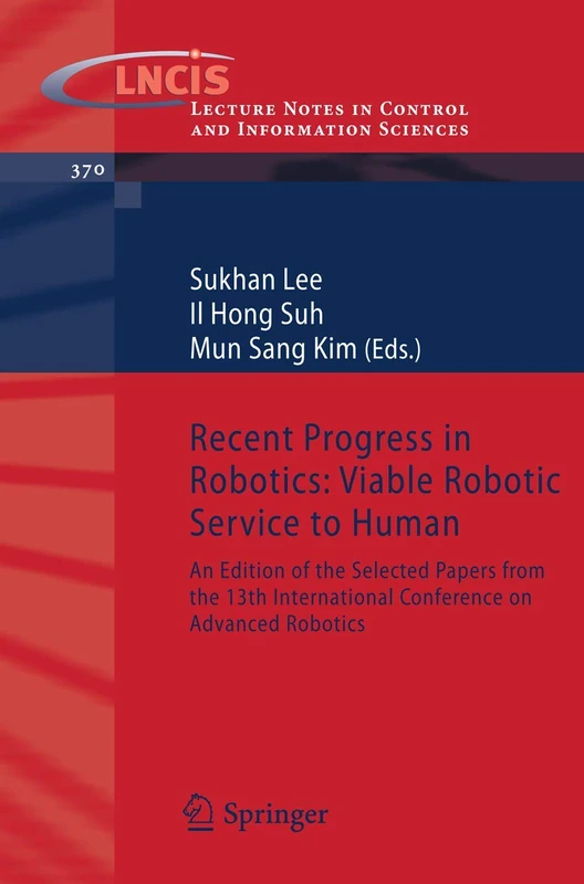 Recent Progress in Robotics: Viable Robotic Service to Human: An Edition of the Selected Papers from the 13th International Conference on Advanced ... in Control and Information Sciences, 370)