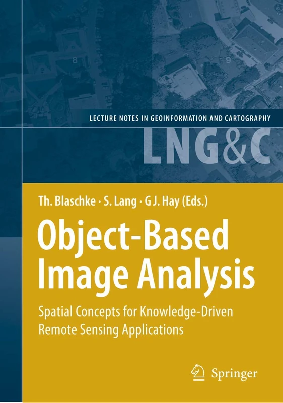 Object-Based Image Analysis: Spatial Concepts for Knowledge-Driven Remote Sensing Applications (Lecture Notes in Geoinformation and Cartography)