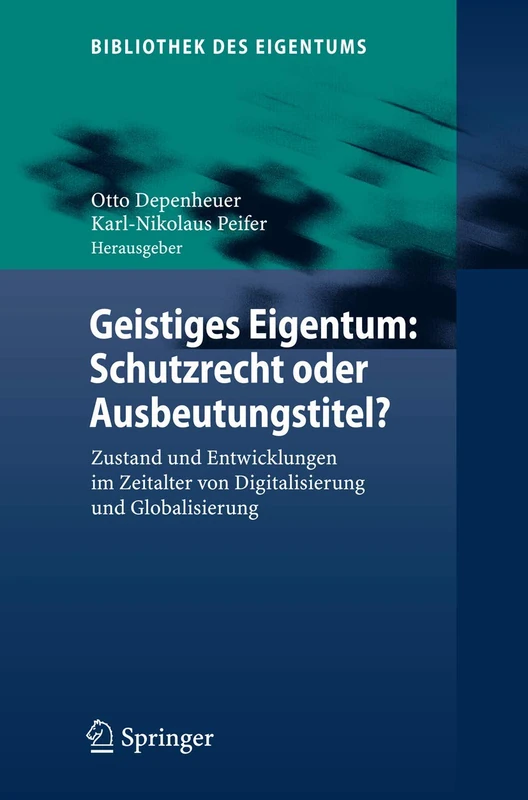 Geistiges Eigentum: Schutzrecht oder Ausbeutungstitel?: Zustand und Entwicklungen im Zeitalter von Digitalisierung und Globalisierung: 5 (Bibliothek des Eigentums, 5)