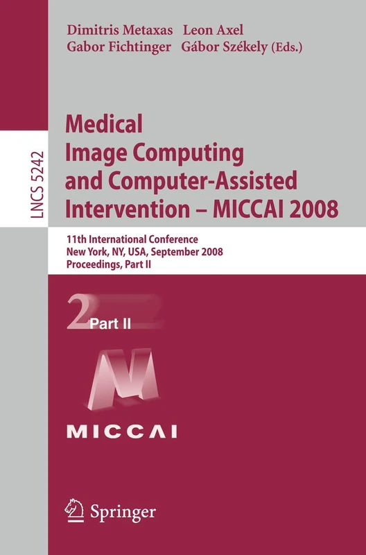Medical Image Computing and Computer-Assisted Intervention - MICCAI 2008: 11th International Conference, New York, NY, USA, September 6-10, 2008, ... (Lecture Notes in Computer Science, 5242)