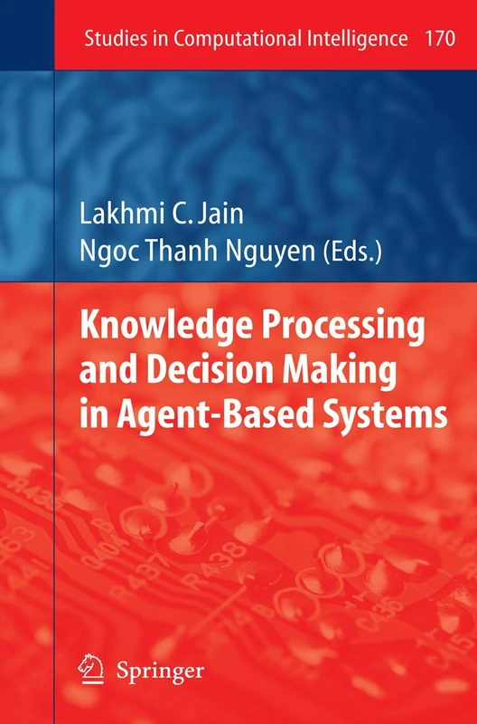 Knowledge Processing and Decision Making in Agent-Based Systems: 170 (Studies in Computational Intelligence, 170)
