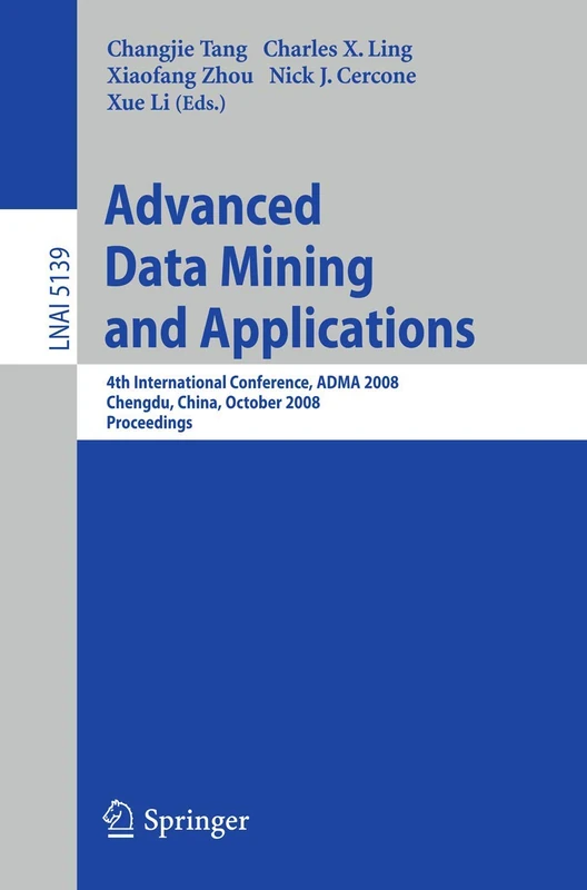 Advanced Data Mining and Applications: 4th International Conference, ADMA 2008, Chengdu, China, October 8-10, 2008, Proceedings: 5139 (Lecture Notes in Computer Science, 5139)