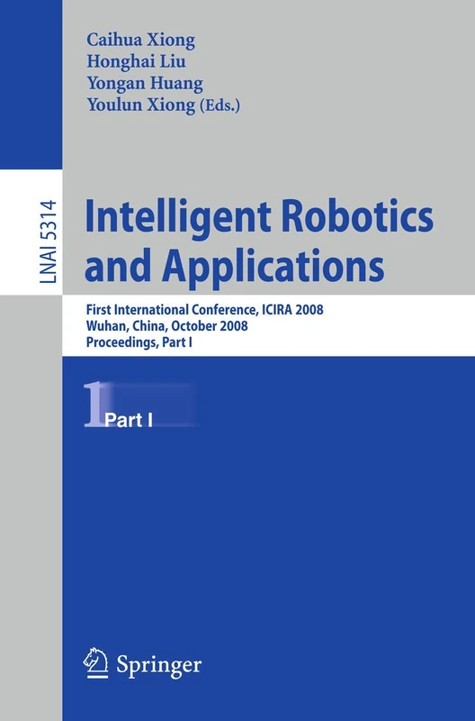 Intelligent Robotics and Applications: First International Conference, ICIRA 2008 Wuhan, China, October 15-17, 2008 Proceedings, Part I: 5314 (Lecture Notes in Computer Science, 5314)