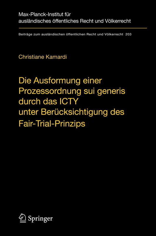 Die Ausformung einer Prozessordnung sui generis durch das ICTY unter Berücksichtigung des Fair-Trial-Prinzips: 203 (Beiträge zum ausländischen öffentlichen Recht und Völkerrecht, 203)