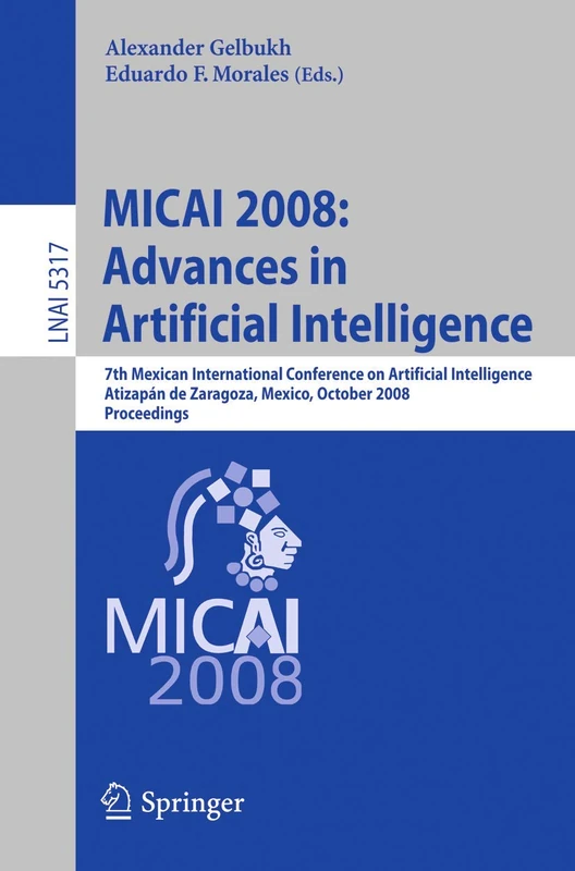 MICAI 2008: Advances in Artificial Intelligence: 7th Mexican International Conference on Artificial Intelligence, Atizapán de Zaragoza, Mexico, ... (Lecture Notes in Computer Science, 5317)