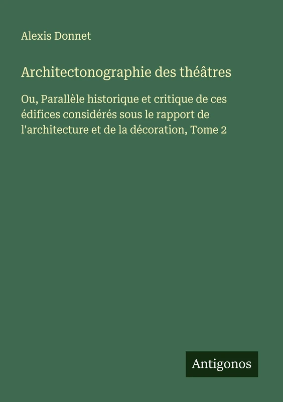Architectonographie des théâtres: Ou, Parallèle historique et critique de ces édifices considérés sous le rapport de l'architecture et de la décoration, Tome 2 - Image 1