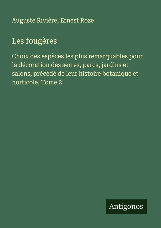 Les fougères: Choix des espèces les plus remarquables pour la décoration des serres, parcs, jardins et salons, précédé de leur histoire botanique et horticole, Tome 2