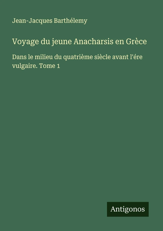 Voyage du jeune Anacharsis en Grèce: Dans le milieu du quatrième siècle avant l'ére vulgaire. Tome 1