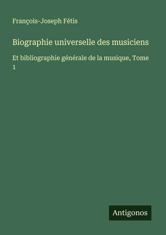 Biographie universelle des musiciens: Et bibliographie générale de la musique, Tome 1