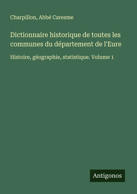 Dictionnaire historique de toutes les communes du département de l'Eure: Histoire, géographie, statistique. Volume 1 - Image 1