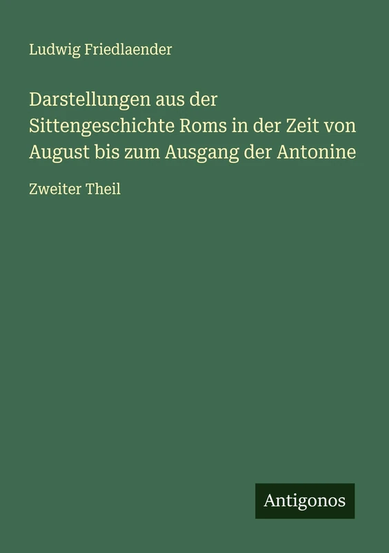 Darstellungen aus der Sittengeschichte Roms in der Zeit von August bis zum Ausgang der Antonine: Zweiter Theil