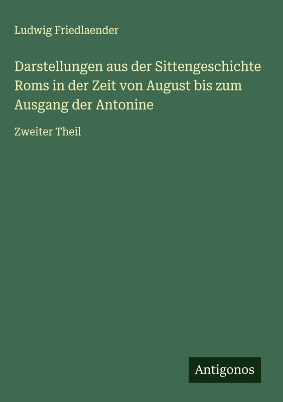 Darstellungen aus der Sittengeschichte Roms in der Zeit von August bis zum Ausgang der Antonine: Zweiter Theil
