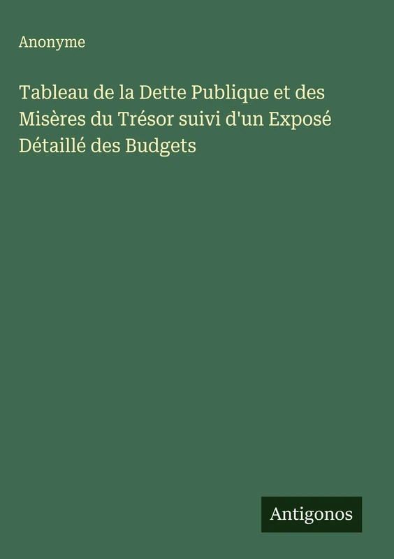 Tableau de la Dette Publique et des Misères du Trésor suivi d'un Exposé Détaillé des Budgets