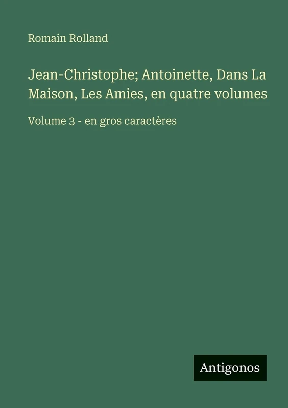 Jean-Christophe; Antoinette, Dans La Maison, Les Amies, en quatre volumes: Volume 3 - en gros caractères