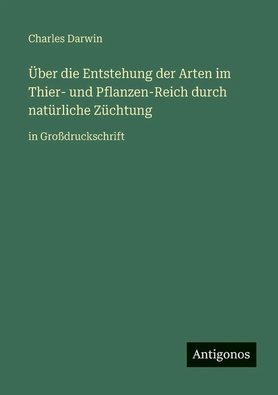 Über die Entstehung der Arten im Thier- und Pflanzen-Reich durch natürliche Züchtung: in Großdruckschrift