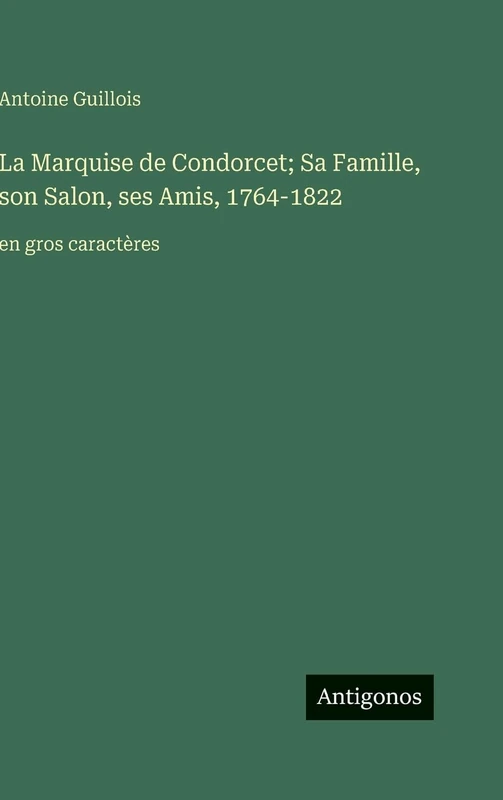 La Marquise de Condorcet; Sa Famille, son Salon, ses Amis, 1764-1822: en gros caractères