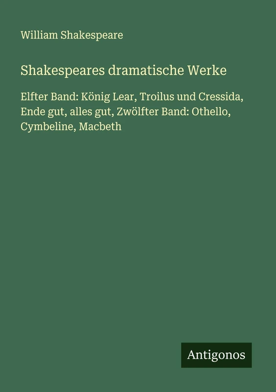 Shakespeares dramatische Werke: Elfter Band: König Lear, Troilus und Cressida, Ende gut, alles gut, Zwölfter Band: Othello, Cymbeline, Macbeth