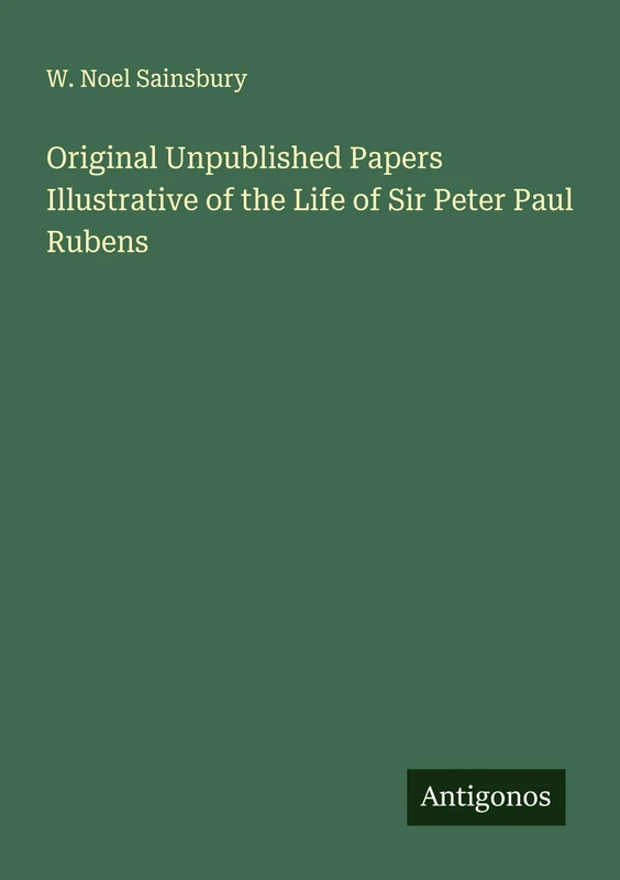 Original Unpublished Papers Illustrative of the Life of Sir Peter Paul Rubens