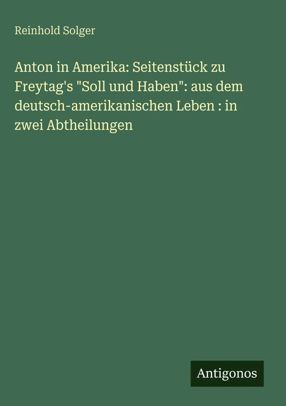 Anton in Amerika: Seitenstück zu Freytag's "Soll und Haben" aus dem deutsch-amerikanischen Leben: in zwei Abtheilungen - Image 1