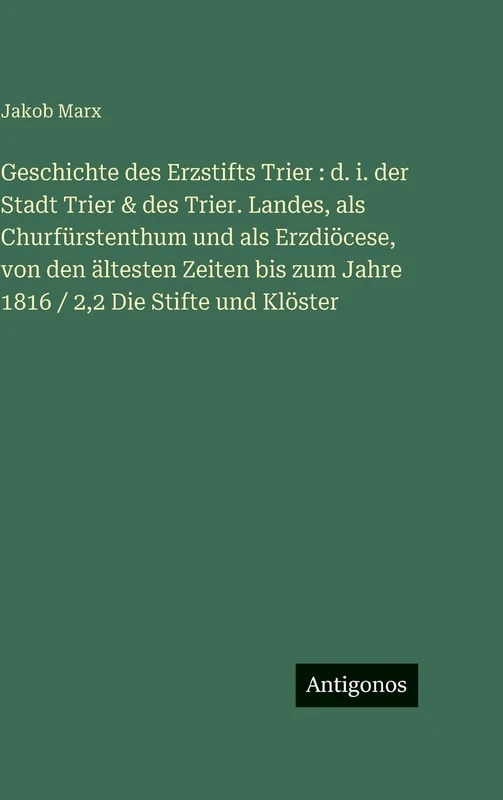 Geschichte des Erzstifts Trier: d. i. der Stadt Trier & des Trier. Landes, als Churfürstenthum und als Erzdiöcese, von den ältesten Zeiten bis zum Jahre 1816 / 2,2 Die Stifte und Klöster