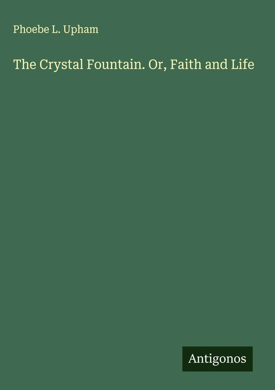 The Crystal Fountain. Or, Faith and Life