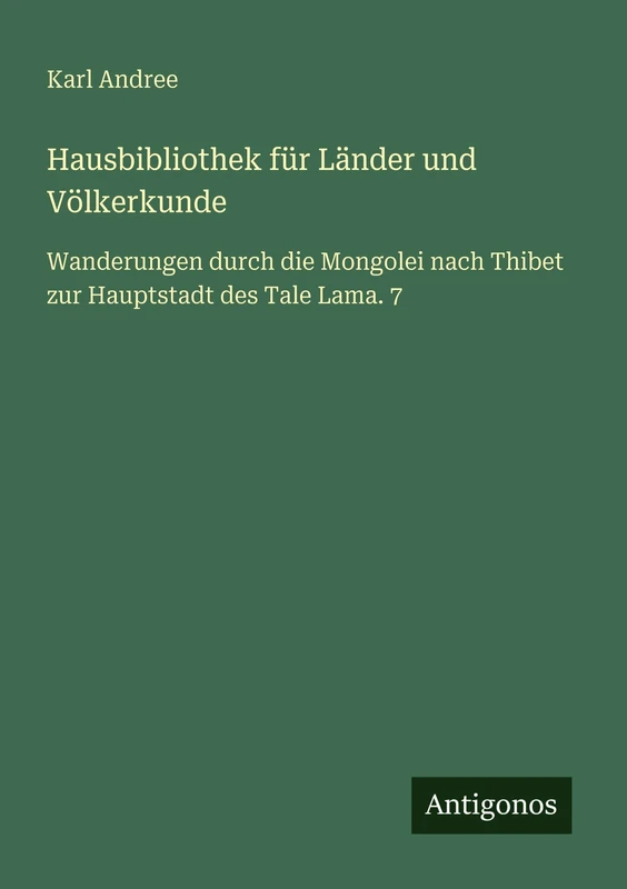 Hausbibliothek für Länder und Völkerkunde: Wanderungen durch die Mongolei nach Thibet zur Hauptstadt des Tale Lama. 7