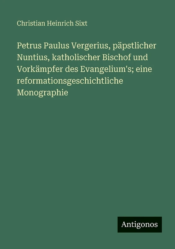 Petrus Paulus Vergerius, päpstlicher Nuntius, katholischer Bischof und Vorkämpfer des Evangelium's; eine reformationsgeschichtliche Monographie - Image 1