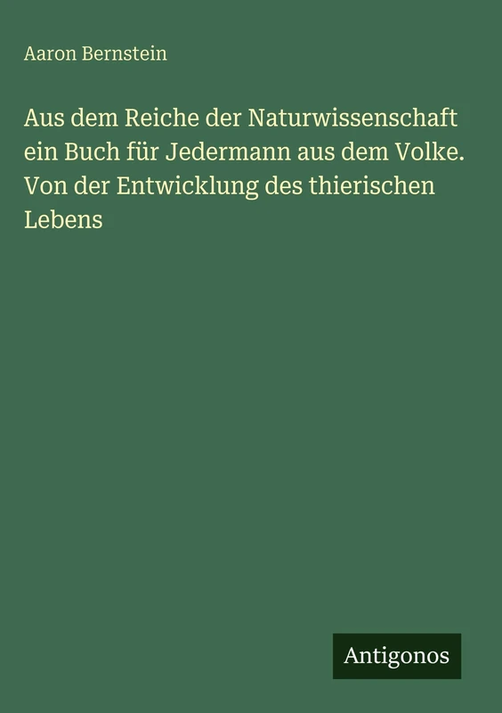 Aus dem Reiche der Naturwissenschaft ein Buch für Jedermann aus dem Volke. Von der Entwicklung des thierischen Lebens