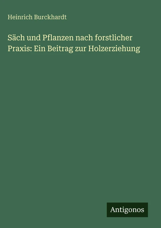 Säch und Pflanzen nach forstlicher Praxis: Ein Beitrag zur Holzerziehung