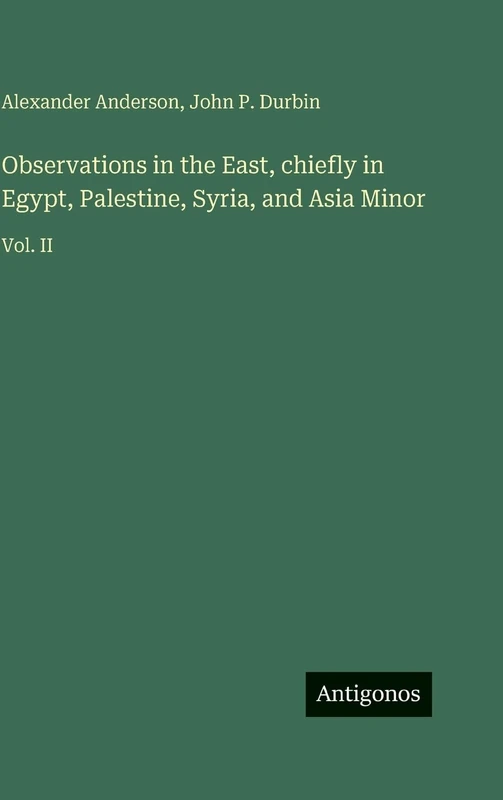 Observations in the East, chiefly in Egypt, Palestine, Syria, and Asia Minor: Vol. II