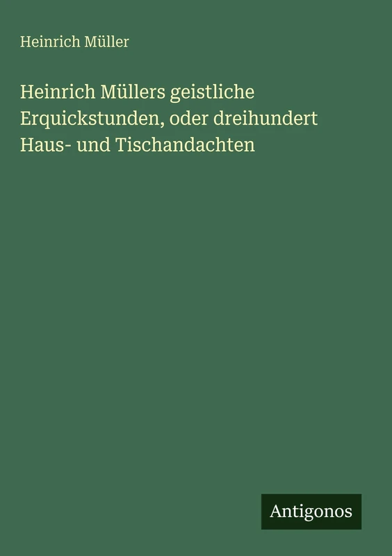 Heinrich Müllers geistliche Erquickstunden, oder dreihundert Haus- und Tischandachten