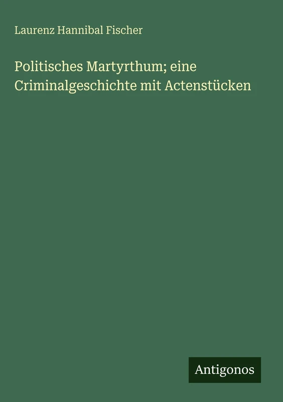 Politisches Martyrthum; eine Criminalgeschichte mit Actenstücken