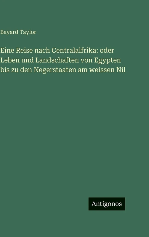 Eine Reise nach Centralalfrika: oder Leben und Landschaften von Egypten bis zu den Negerstaaten am weissen Nil