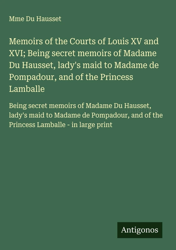 Memoirs of the Courts of Louis XV and XVI; Being secret memoirs of Madame Du Hausset, lady's maid to Madame de Pompadour, and of the Princess ... and of the Princess Lamballe - in large print - Image 1
