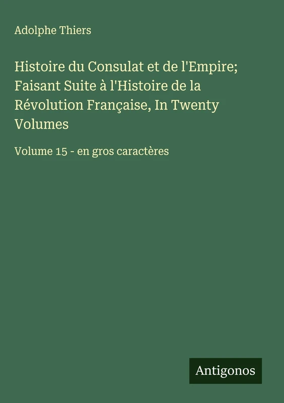 Histoire du Consulat et de l'Empire; Faisant Suite à l'Histoire de la Révolution Française, In Twenty Volumes: Volume 15 - en gros caractères - Image 1