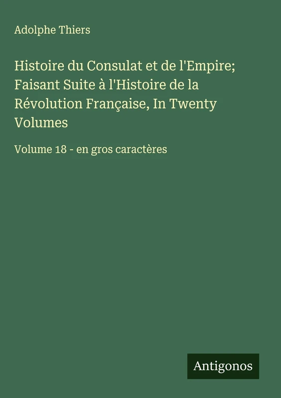 Histoire du Consulat et de l'Empire; Faisant Suite à l'Histoire de la Révolution Française, In Twenty Volumes: Volume 18 - en gros caractères