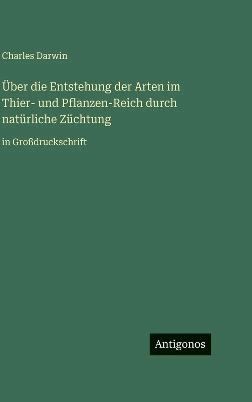 Über die Entstehung der Arten im Thier- und Pflanzen-Reich durch natürliche Züchtung: in Großdruckschrift