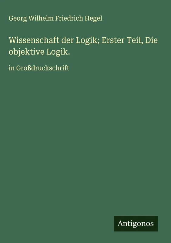 Wissenschaft der Logik; Erster Teil, Die objektive Logik.: in Großdruckschrift