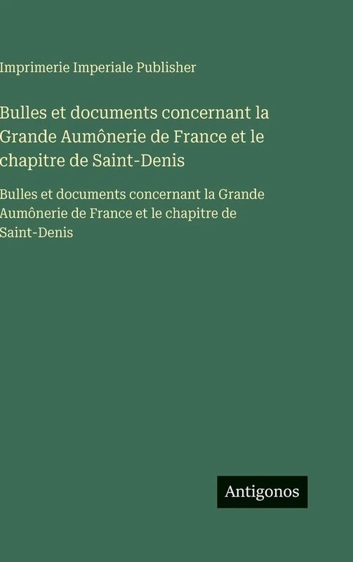 Bulles et documents concernant la Grande Aumônerie de France et le chapitre de Saint-Denis: Bulles et documents concernant la Grande Aumônerie de France et le chapitre de Saint-Denis