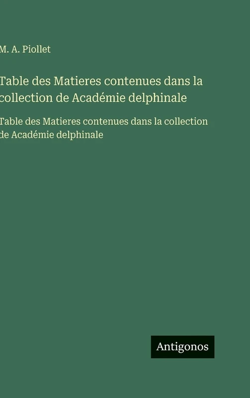 Table des Matieres contenues dans la collection de Académie delphinale: Table des Matieres contenues dans la collection de Académie delphinale