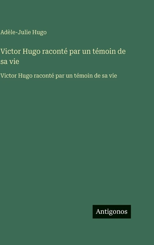 Victor Hugo raconté par un témoin de sa vie: Victor Hugo raconté par un témoin de sa vie